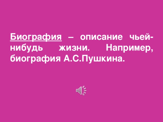 Биография – описание чьей-нибудь жизни. Например, биография А.С.Пушкина.