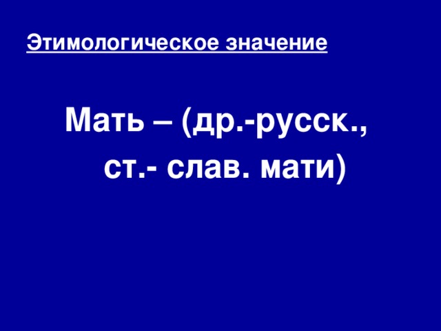 Этимологическое значение Мать – (др.-русск.,  ст.- слав. мати)