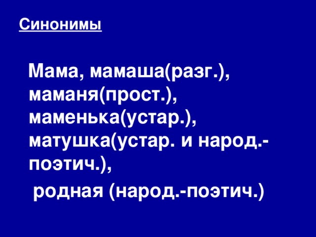 Синонимы  Мама, мамаша(разг.), маманя(прост.), маменька(устар.), матушка(устар. и народ.- поэтич.),  родная (народ.-поэтич.)