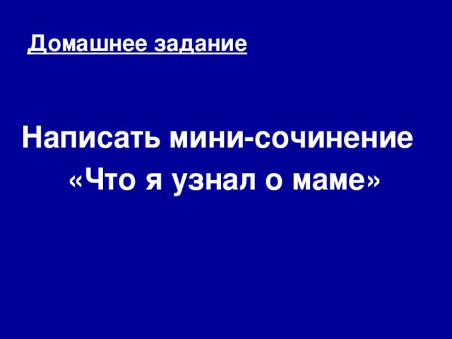 Домашнее задание Написать мини-сочинение «Что я узнал о маме»