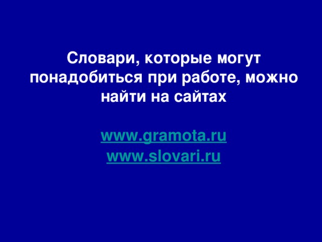 Словари, которые могут понадобиться при работе, можно найти на сайтах   www.gramota.ru  www.slovari.ru