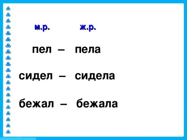 ж.р. м.р. пел –  пела  сидел –  сидела  бежал –  бежала