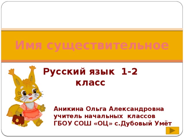 Имя существительное Русский язык 1-2 класс Аникина Ольга Александровна учитель начальных классов ГБОУ СОШ «ОЦ» с.Дубовый Умёт