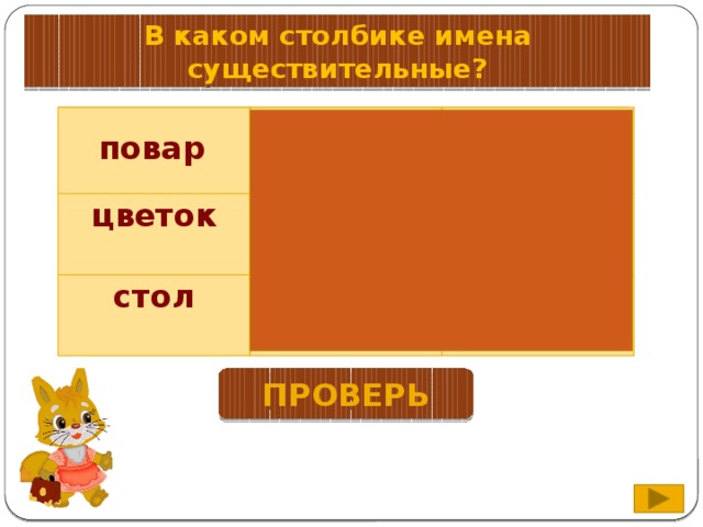 В каком столбике имена существительные?  цветок цвести стол  варит  варёный  цветной стоять круглый повар проверь