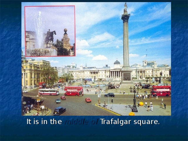 It is in the middle  of Trafalgar square.