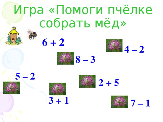 Игра «Помоги пчёлке собрать мёд» 6 + 2 4 – 2 8 – 3 5 – 2 2 + 5 3 + 1 7 – 1