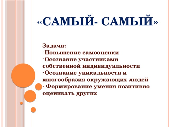 «Самый- Самый» Задачи: Повышение самооценки Осознание участниками собственной индивидуальности Осознание уникальности и многообразия окружающих людей - Формирование умения позитивно оценивать других