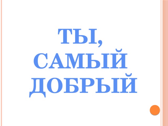 ТЫ, САМЫЙ ДОБРЫЙ