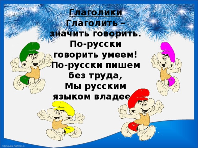 Глаголики Глаголить – значить говорить. По-русски говорить умеем! По-русски пишем без труда, Мы русским языком владеем