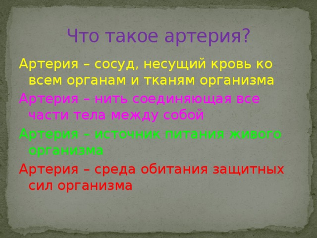 Что такое артерия? Артерия – сосуд, несущий кровь ко всем органам и тканям организма Артерия – нить соединяющая все части тела между собой Артерия – источник питания живого организма Артерия – среда обитания защитных сил организма