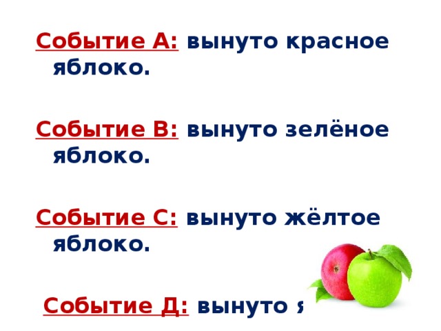 Событие А:  вынуто красное яблоко.  Событие В:  вынуто зелёное яблоко.  Событие С:  вынуто жёлтое яблоко.   Событие Д:  вынуто яблоко.