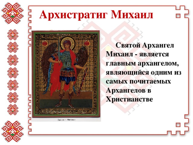 Архистратиг Михаил Святой Архангел Михаил - является главным архангелом, являющийся одним из самых почитаемых Архангелов в Христианстве