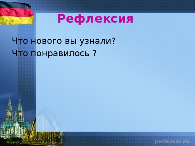 Рефлексия  Что нового вы узнали? Что понравилось ?