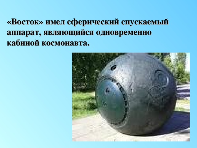 «Восток» имел сферический спускаемый аппарат, являющийся одновременно кабиной космонавта.