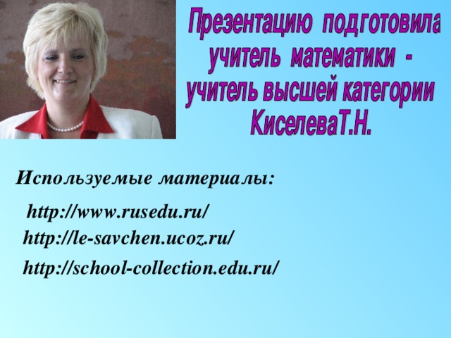 Используемые материалы: http://www.rusedu.ru/ http://le-savchen.ucoz.ru/ http://school-collection.edu.ru/