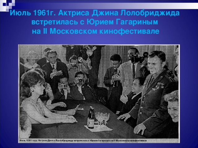 Июль 1961г. Актриса Джина Лолобриджида встретилась с Юрием Гагариным  на II Московском кинофестивале