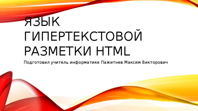 Язык гипертекстовой разметки HTML Подготовил учитель информатике Пажитнев Максим Викторович