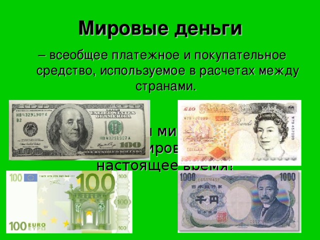 Мировые деньги –  всеобщее платежное и покупательное средство, используемое в расчетах между странами.  Какие валюты мира выполняют функцию «мировые деньги» в настоящее время?