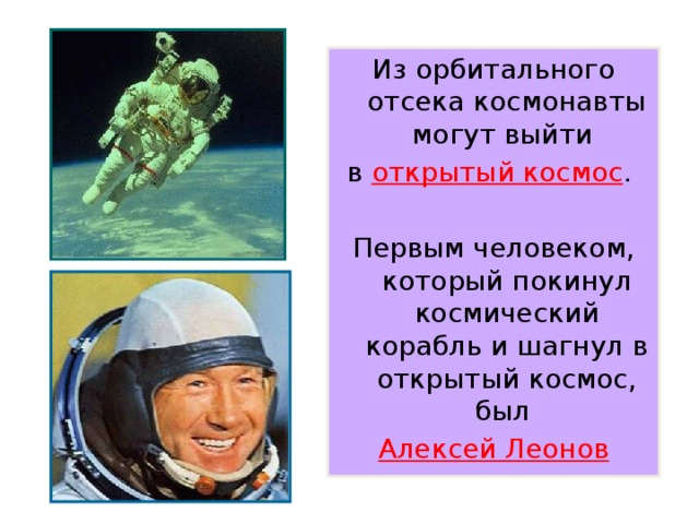 Из орбитального отсека космонавты могут выйти в открытый космос . Первым человеком, который покинул космический корабль и шагнул в открытый космос, был Алексей Леонов