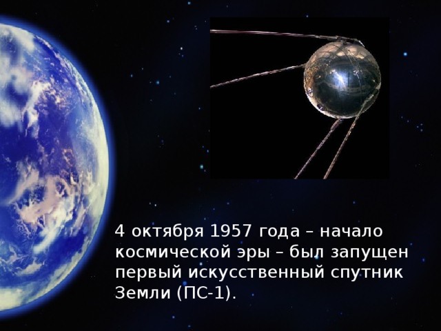 4 октября 1957 года – начало космической эры – был запущен первый искусственный спутник Земли (ПС-1).