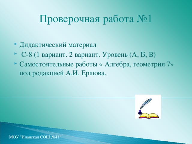 Проверочная работа №1 Дидактический материал  С-8 (1 вариант. 2 вариант. Уровень (А, Б, В) Самостоятельные работы « Алгебра, геометрия 7» под редакцией А.И. Ершова. МОУ 