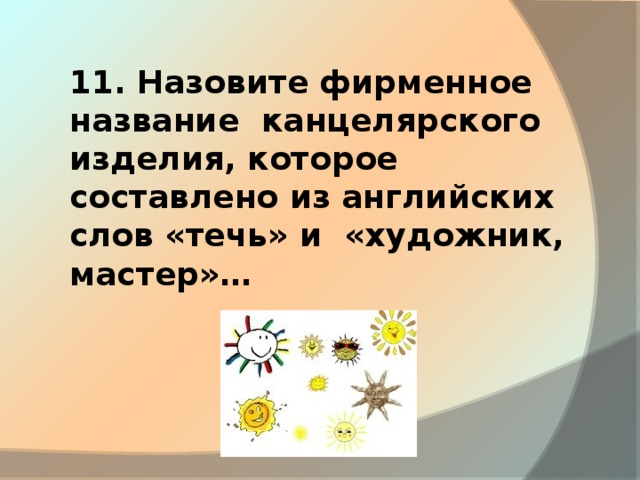 11. Назовите фирменное название канцелярского изделия, которое составлено из английских слов «течь» и «художник, мастер»…