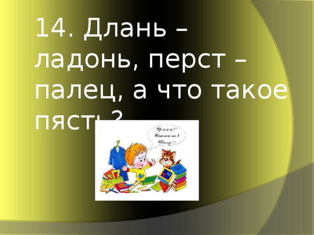 14. Длань – ладонь, перст – палец, а что такое пясть?