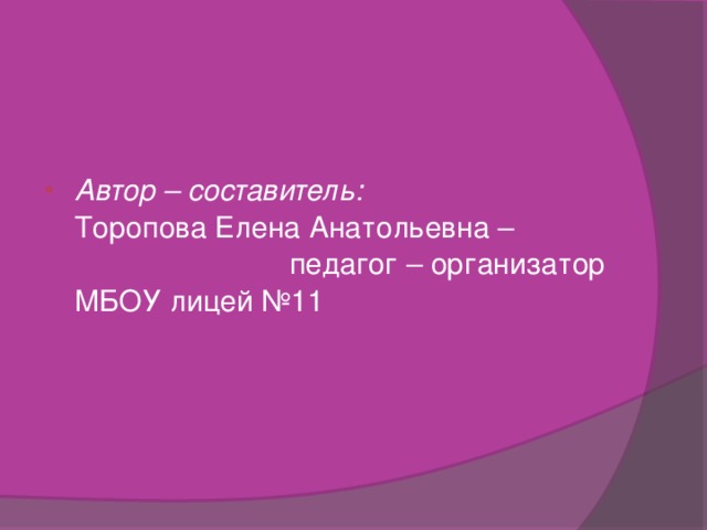 Автор – составитель: Торопова Елена Анатольевна – педагог – организатор МБОУ лицей №11