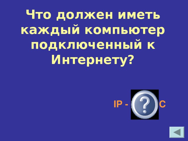 Что должен иметь каждый компьютер подключенный к Интернету? IP - АДРЕС