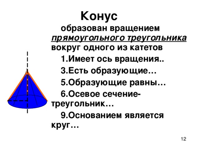 Конус образован вращением  прямоугольного треугольника  вокруг одного из катетов 1.Имеет ось вращения.. 3.Есть образующие… 5.Образующие равны… 6.Осевое сечение-треугольник… 9.Основанием является круг…