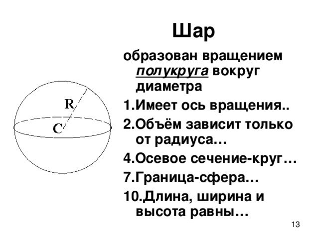 Шар образован вращением полукруга  вокруг диаметра 1.Имеет ось вращения.. 2.Объём зависит только от радиуса… 4.Осевое сечение-круг… 7.Граница-сфера… 10.Длина, ширина и высота равны…