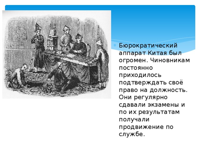 Бюрократический аппарат Китая был огромен. Чиновникам постоянно приходилось подтверждать своё право на должность. Они регулярно сдавали экзамены и по их результатам получали продвижение по службе.