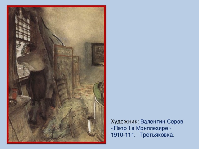 Художник:  Валентин Серов «Петр I в Монплезире» 1910-11г. Третьяковка.