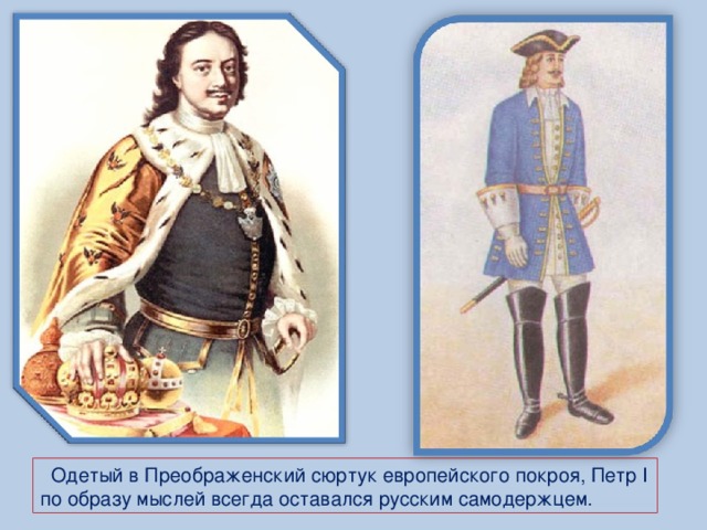 Одетый в Преображенский сюртук европейского покроя, Петр I по образу мыслей всегда оставался русским самодержцем.