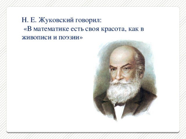 Н. Е. Жуковский говорил:  «В математике есть своя красота, как в живописи и поэзии»