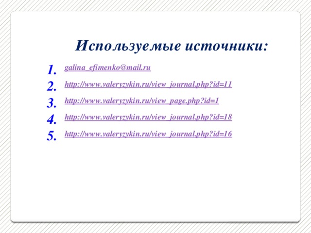 Используемые источники: galina_efimenko@mail.ru http:// www.valeryzykin.ru/view_journal.php?id=11 http:// www.valeryzykin.ru/view_page.php?id=1 http:// www.valeryzykin.ru/view_journal.php?id=18 http:// www.valeryzykin.ru/view_journal.php?id=16