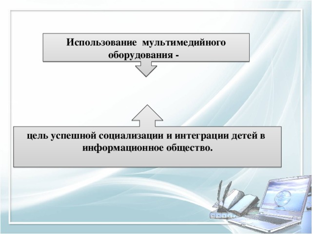 Использование мультимедийного оборудования - цель успешной социализации и интеграции детей в информационное общество.