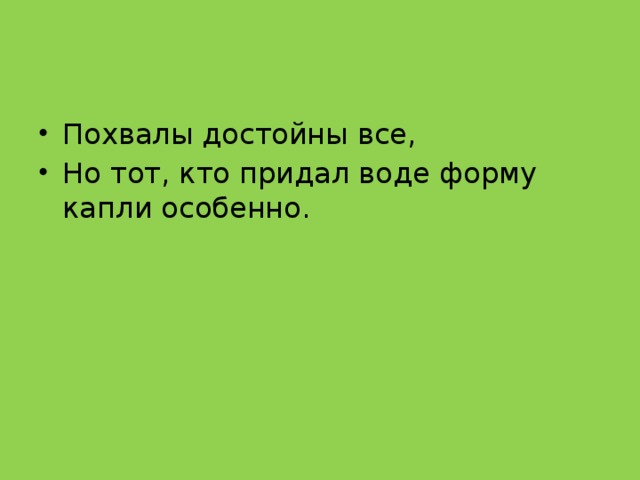 Похвалы достойны все, Но тот, кто придал воде форму капли особенно.