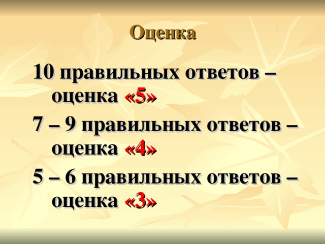 10 правильных ответов – оценка «5» 7 – 9 правильных ответов – оценка «4» 5 – 6 правильных ответов – оценка «3»