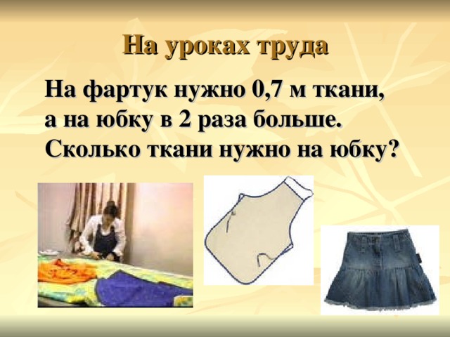 На фартук нужно 0,7 м ткани,  а на юбку в 2 раза больше. Сколько ткани нужно на юбку?