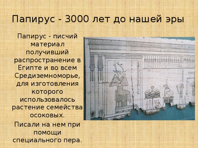 Папирус - 3000 лет до нашей эры Папирус - писчий материал получивший распространение в Египте и во всем Средиземноморье, для изготовления которого использовалось растение семейства осоковых. Писали на нем при помощи специального пера.