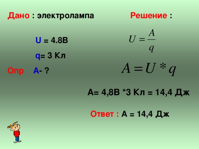 Дано : электролампа  Решение :  U  = 4.8B  q = 3  Кл Опр  A - ?  А= 4,8В *3 Кл = 14,4 Дж Ответ : А = 14,4 Дж