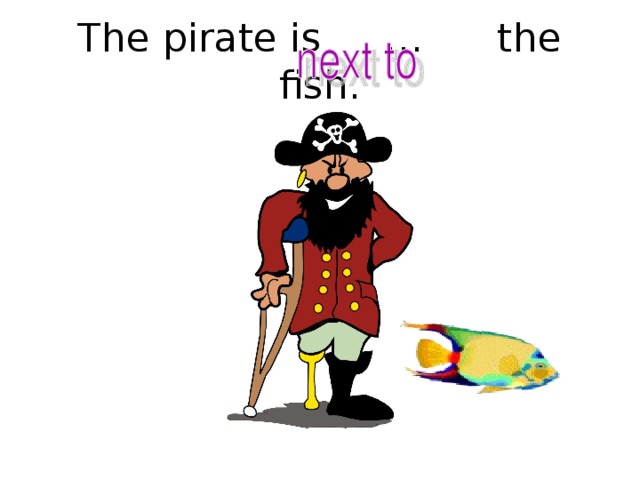 The pirate is … the fish.