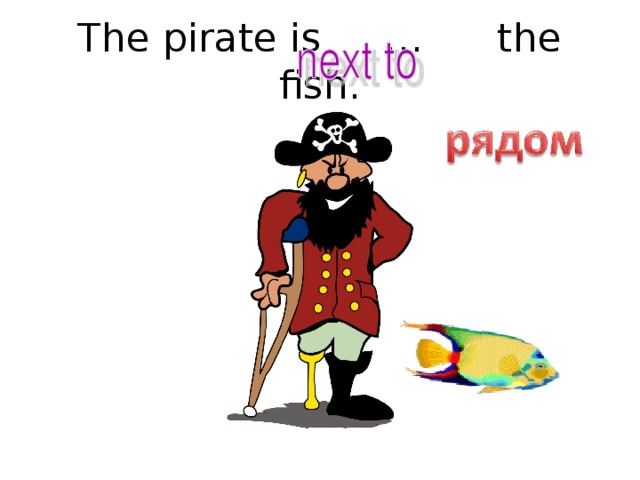 The pirate is … the fish.