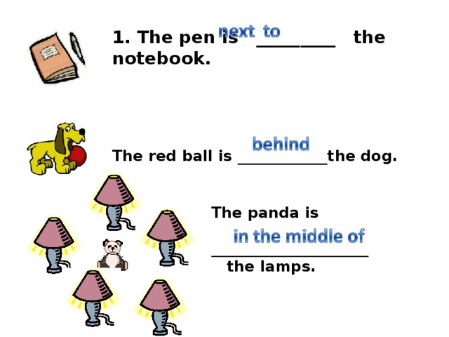         1. The pen is   _________ the notebook.    The red ball is  ____________ the dog.   The panda is  _____________________      the lamps.