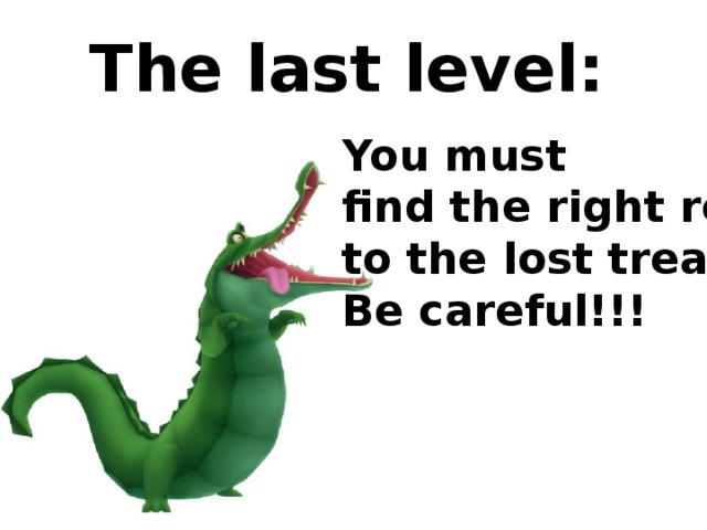 The last level:  You must find the right road to the lost treasures! Be careful!!!