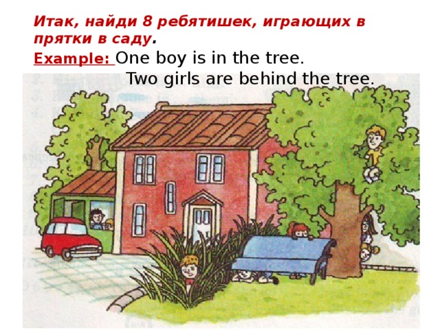 Итак, найди 8 ребятишек, играющих в прятки в саду .  Example: One boy is in the tree.                   Two girls are behind the tree.