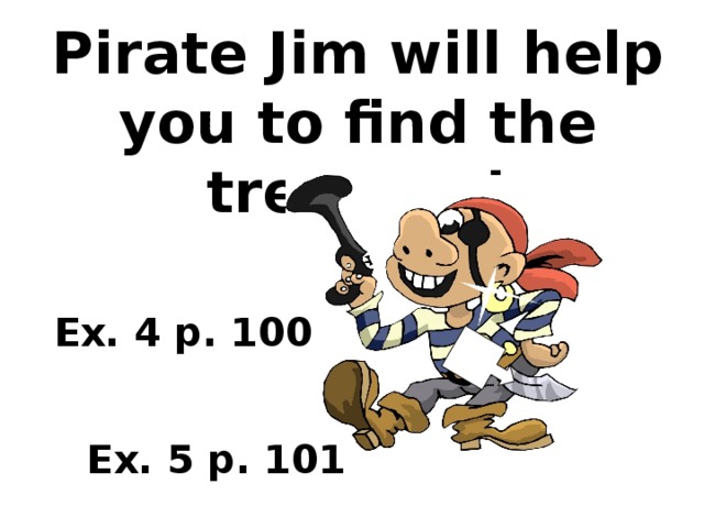 Pirate Jim will help you to find the treasure! Ex. 4 p. 100   Ex. 5 p. 101