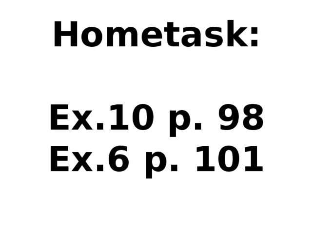 Hometask:   Е x.10 p. 98  Ex.6 p. 101