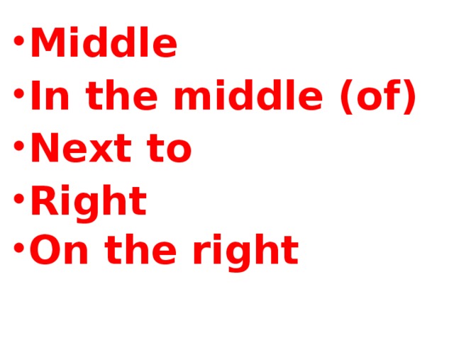 Middle  In the middle (of)   Next to  Right On the right